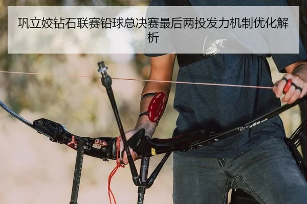 巩立姣钻石联赛铅球总决赛最后两投发力机制优化解析